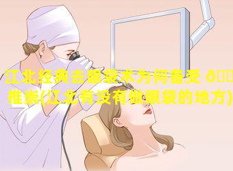 江北经典去眼袋术为何备受 💮 推崇(江北有没有做眼袋的地方)